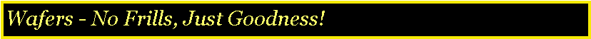Text Box: Wafers - No Frills, Just Goodness!