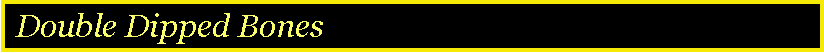 Text Box:  Double Dipped Bones